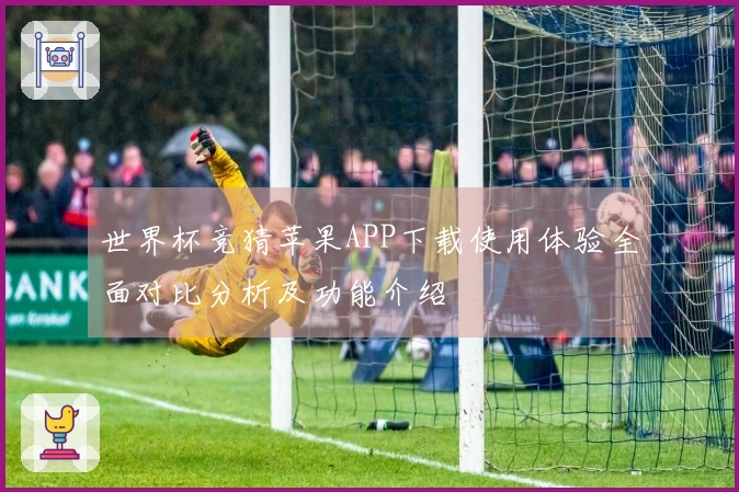 世界杯竞猜苹果APP下载使用体验全面对比分析及功能介绍