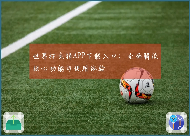 世界杯竞猜APP下载入口：全面解读核心功能与使用体验