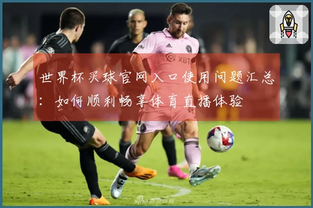 世界杯买球官网入口使用问题汇总：如何顺利畅享体育直播体验