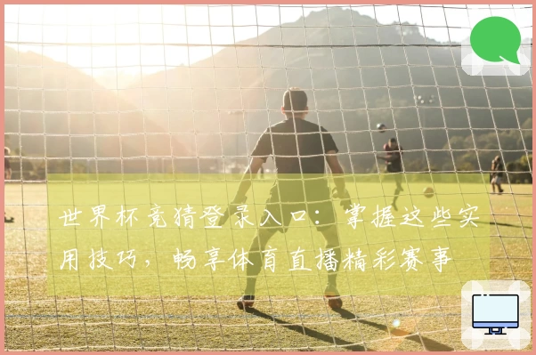 世界杯竞猜登录入口：掌握这些实用技巧，畅享体育直播精彩赛事