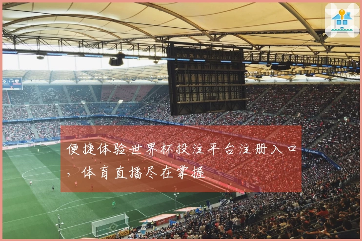 便捷体验世界杯投注平台注册入口，体育直播尽在掌握