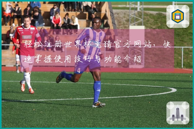 轻松注册世界杯竞猜官方网站，快速掌握使用技巧与功能介绍