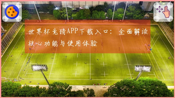 世界杯竞猜APP下载入口：全面解读核心功能与使用体验